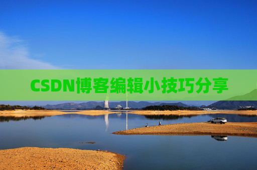 CSDN博客编辑小技巧分享